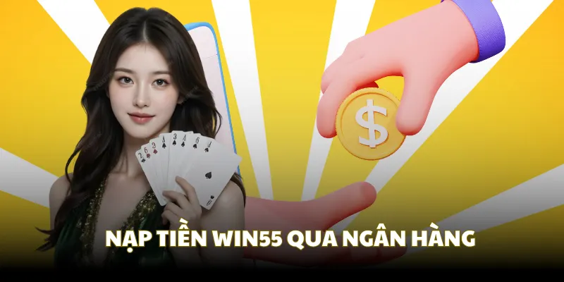 Nạp tiền Win55 an toàn qua ngân hàng